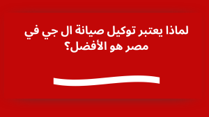 لماذا يعتبر توكيل صيانة ال جي في مصر هو الأفضل؟