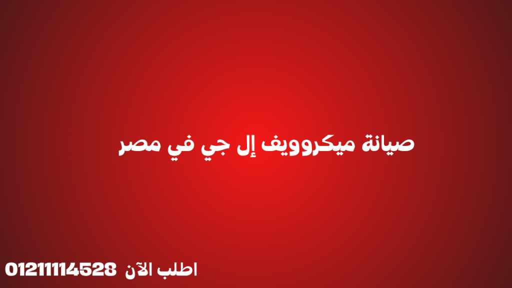 أفضل خدمات صيانة ميكروويف إل جي في مصر | قطع غيار أصلية 01211114528