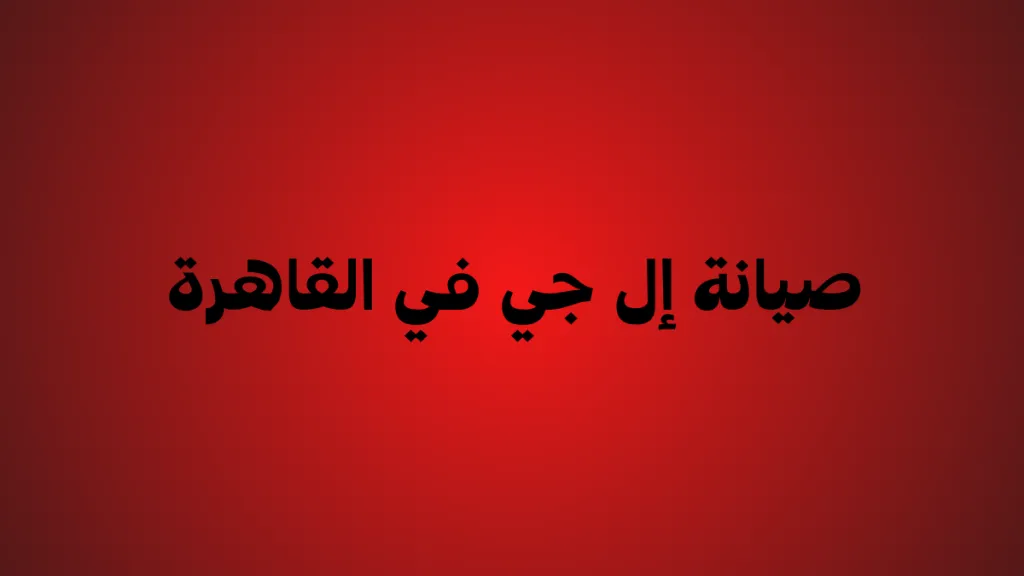 صيانة إل جي في القاهرة | مركز معتمد وخدمة فورية في جميع المناطق