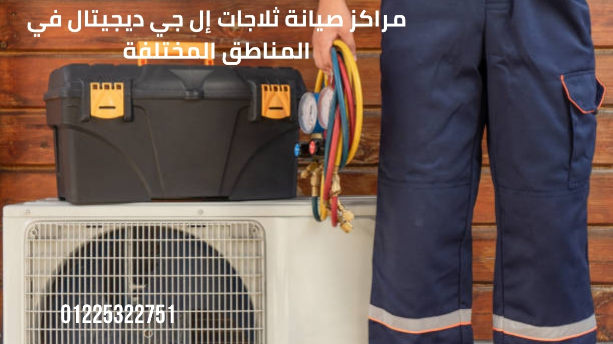 مراكز صيانة ثلاجات إل جي ديجيتال في المناطق المختلفة