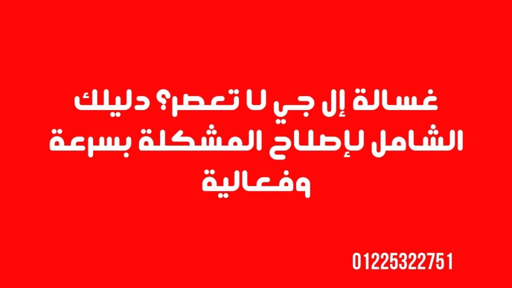 غسالة إل جي لا تعصر؟ دليلك الشامل لإصلاح المشكلة بسرعة وفعالية