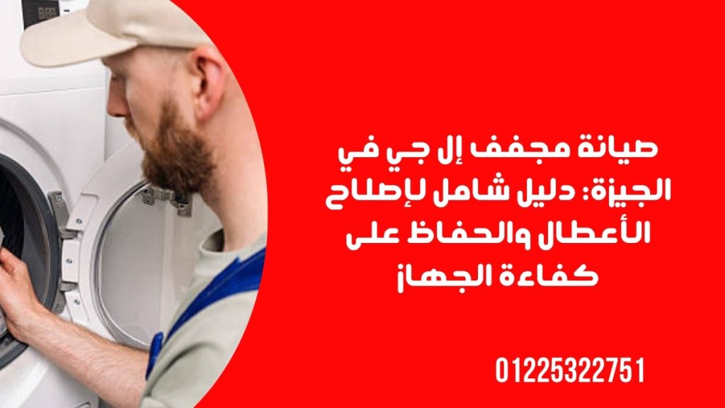 صيانة مجفف إل جي في الجيزة: دليل شامل لإصلاح الأعطال والحفاظ على كفاءة الجهاز