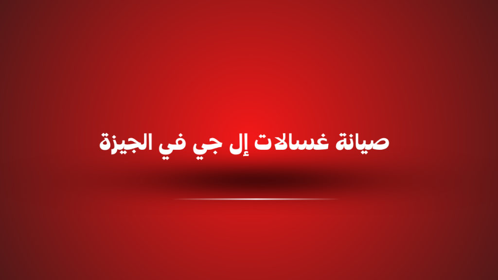 صيانة غسالات إل جي في الجيزة | خدمة فورية مع فنيين معتمدين 01211114528