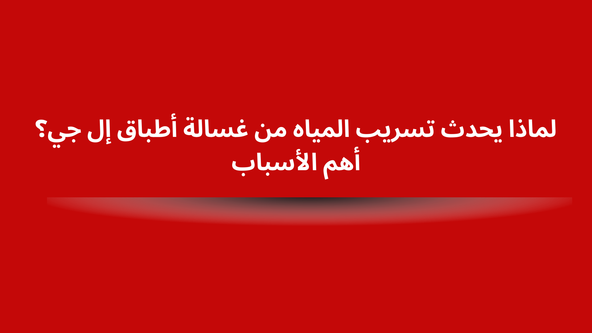 لماذا يحدث تسريب المياه من غسالة أطباق إل جي؟ أهم الأسباب