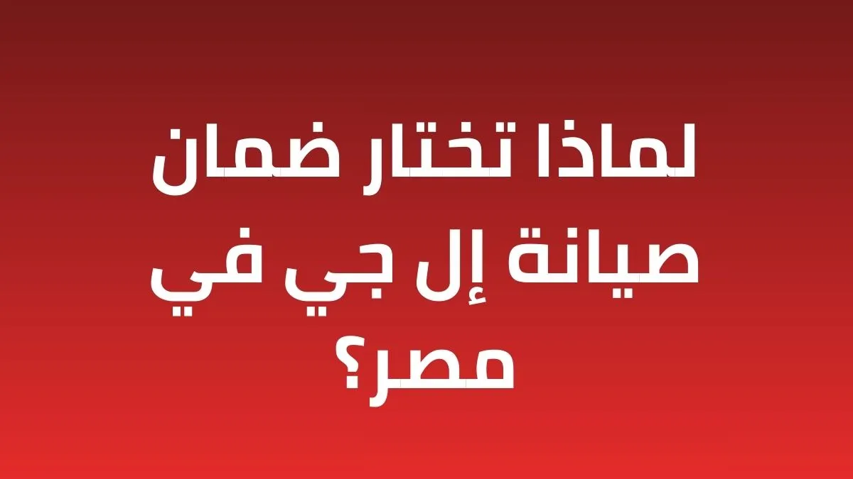 لماذا تختار ضمان صيانة إل جي في مصر؟