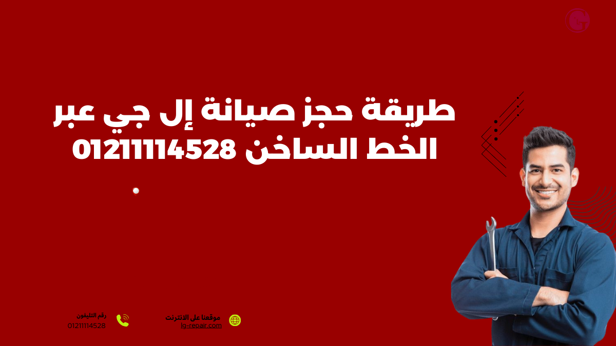 طريقة حجز صيانة إل جي عبر الخط الساخن 01211114528