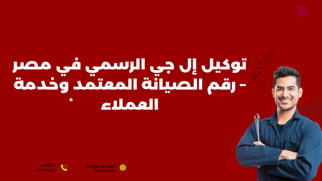 توكيل إل جي الرسمي في مصر – رقم الصيانة المعتمد وخدمة العملاء