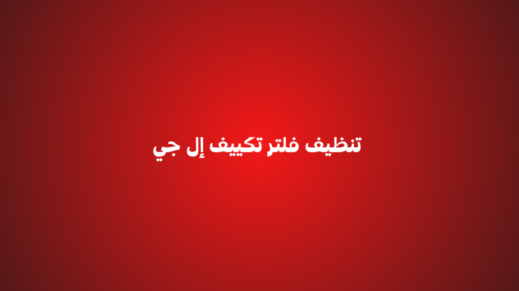 تنظيف فلتر تكييف إل جي | خطوات بسيطة تحافظ على كفاءة التبريد