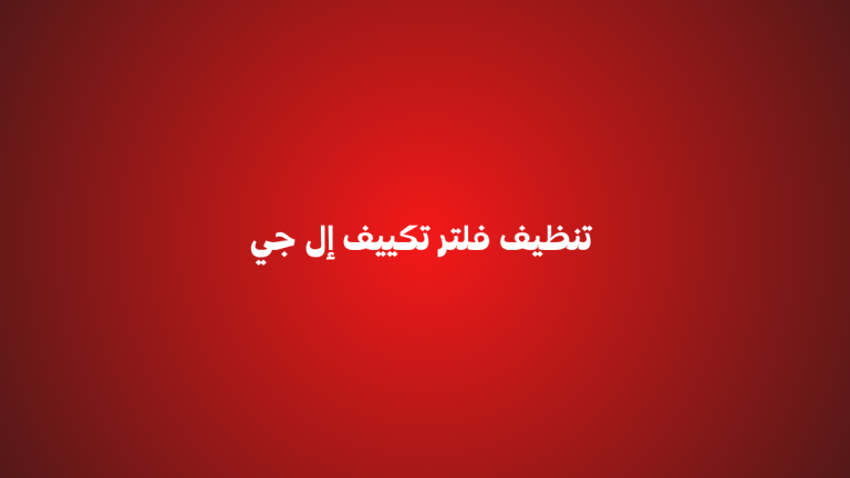 تنظيف فلتر تكييف إل جي | خطوات بسيطة تحافظ على كفاءة التبريد