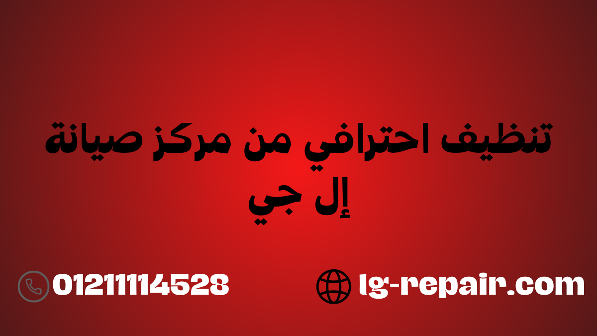 تنظيف احترافي من مركز صيانة إل جي