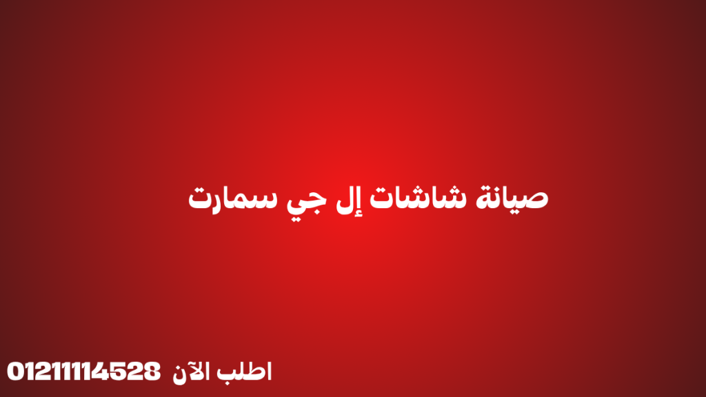 صيانة شاشات إل جي سمارت | مركز معتمد لإصلاح أعطال شاشات LG في مصر