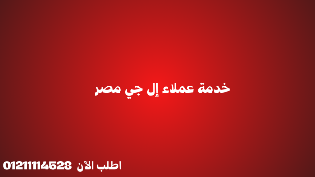 خدمة عملاء إل جي مصر | رقم الصيانة والدعم الفني 01211114528