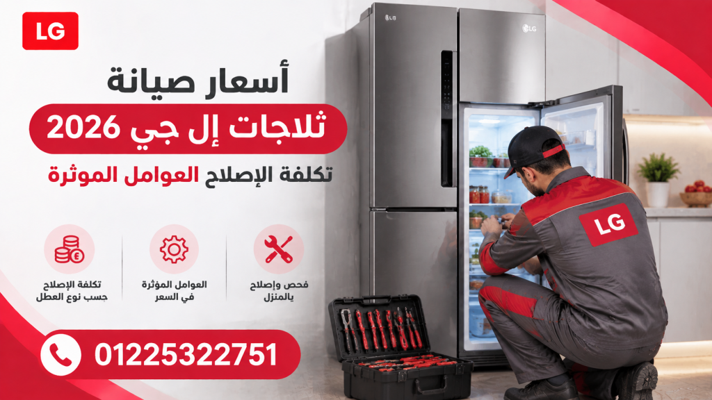 أسعار صيانة ثلاجات إل جي 2026 | تكلفة الإصلاح والعوامل المؤثرة