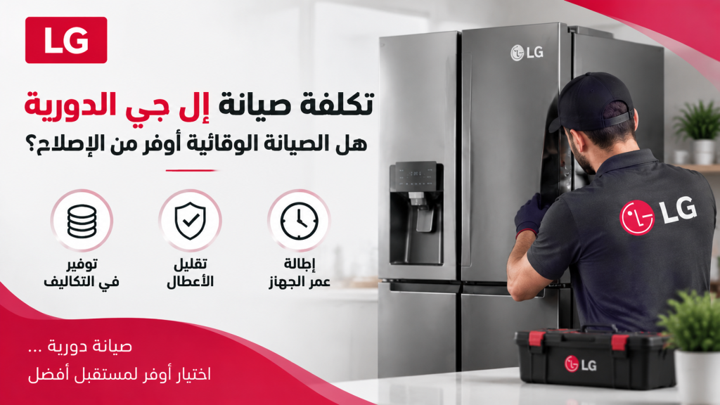 تكلفة صيانة إل جي الدورية – هل الصيانة الوقائية أوفر من الإصلاح؟