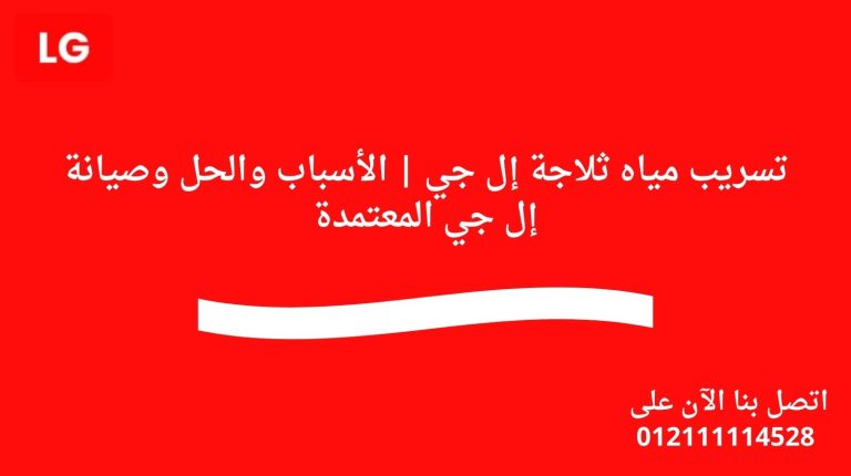 تسريب مياه ثلاجة إل جي | الأسباب والحل وصيانة إل جي المعتمدة