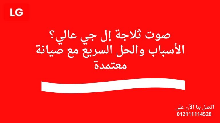 صوت ثلاجة إل جي عالي؟ الأسباب والحل السريع مع صيانة معتمدة