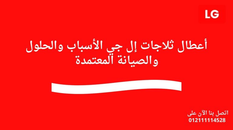 أعطال ثلاجات إل جي الأسباب والحلول والصيانة المعتمدة