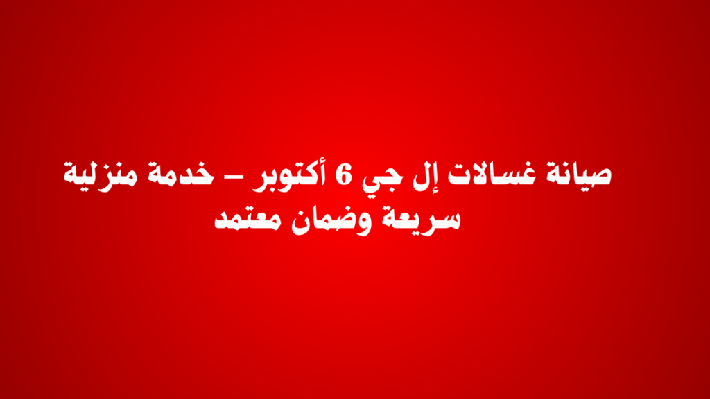 صيانة غسالات إل جي 6 أكتوبر – خدمة منزلية سريعة وضمان معتمد