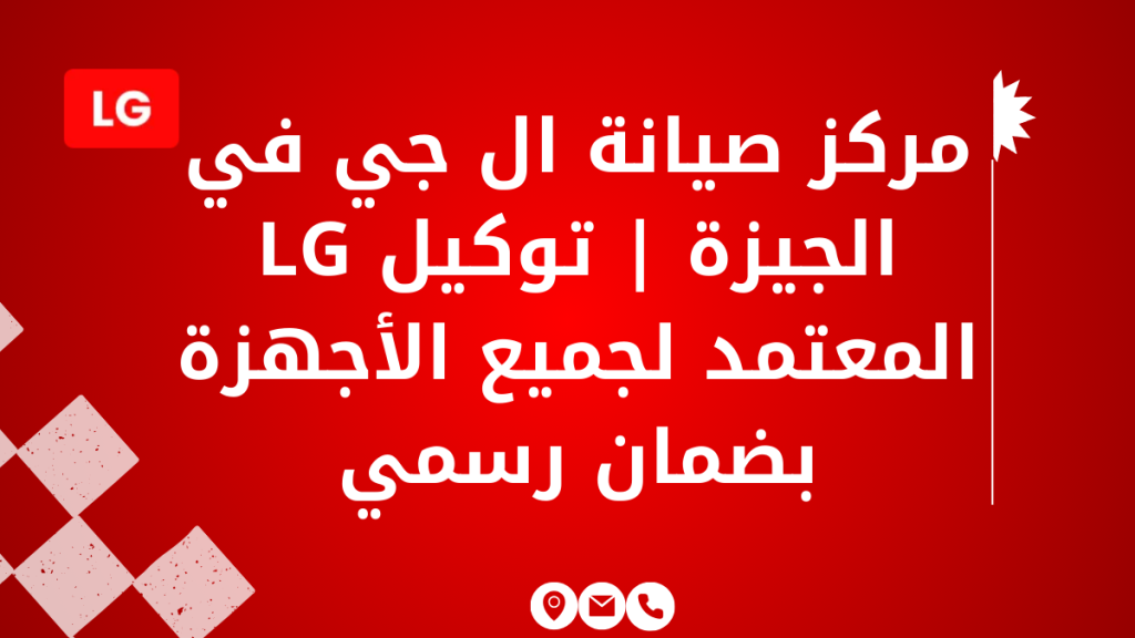 مركز صيانة ال جي في الجيزة | توكيل LG المعتمد لجميع الأجهزة بضمان رسمي
