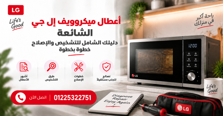 أعطال ميكروويف إل جي الشائعة دليلك الشامل للتشخيص والإصلاح خطوة بخطوة
