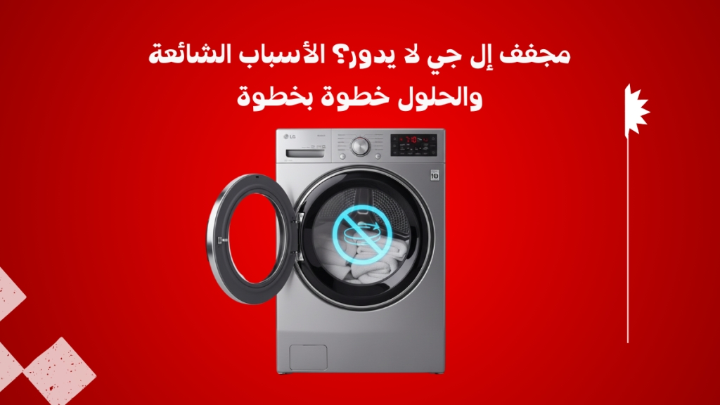 مجفف LG لا يدور ؟ الأسباب الشائعة والحلول + رقم الصيانة