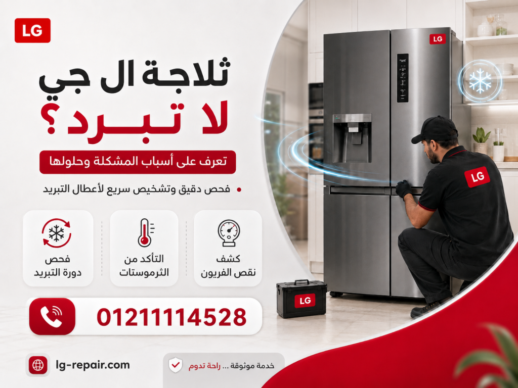 ثلاجة ال جي لا تبرد؟ أهم الأسباب وطرق الفحص والإصلاح